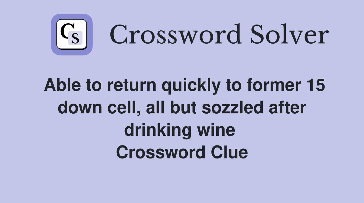 Able to return quickly to former 15 down cell, all but sozzled after drinking wine  Crossword Clue