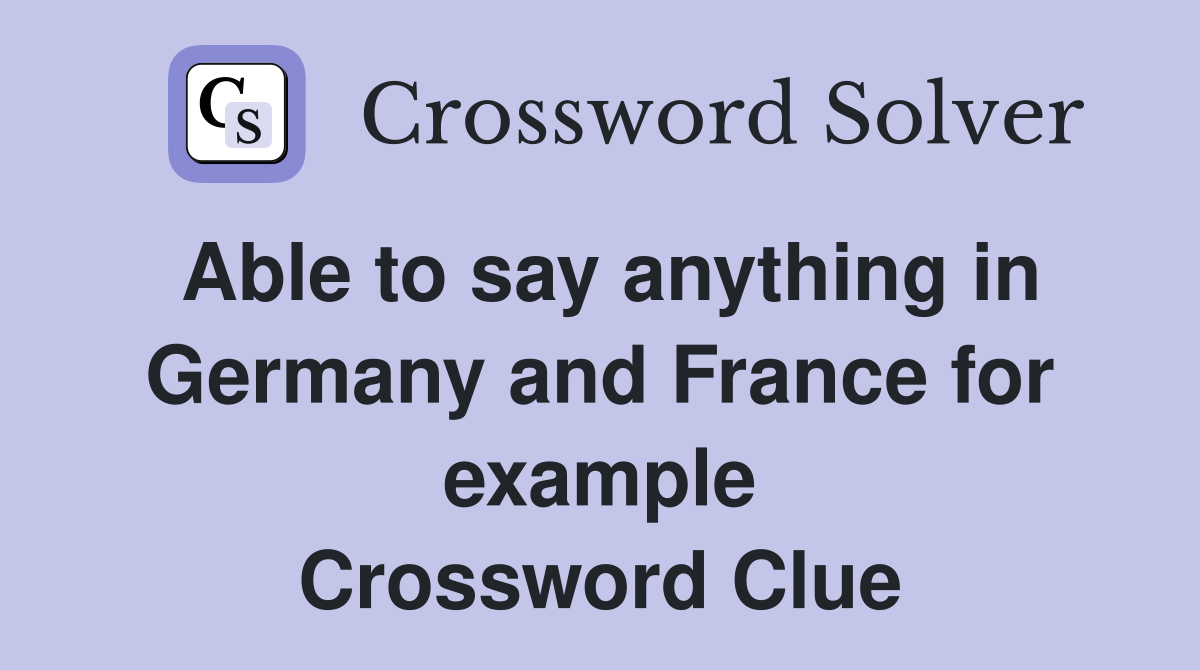 Able to say anything in Germany and France for example Crossword Clue