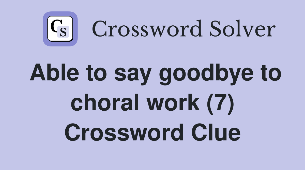 Able to say goodbye to choral work (7) Crossword Clue