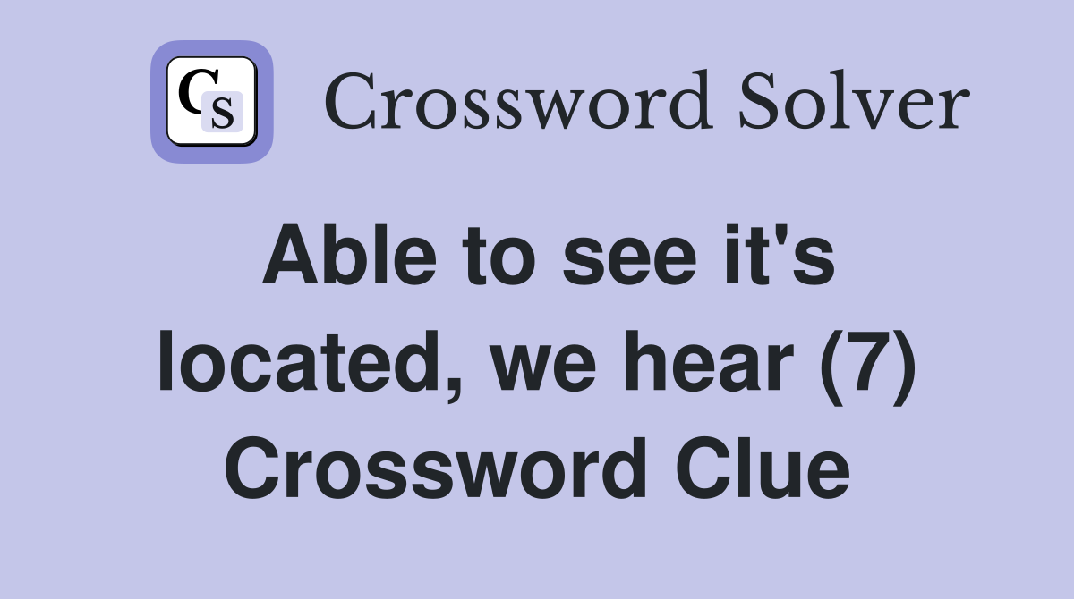 Able to see it's located, we hear (7) Crossword Clue