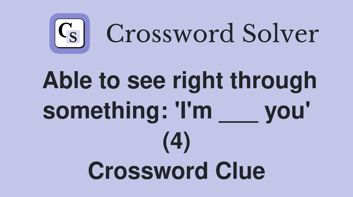 Able to see right through something: 'I'm ___ you' (4) Crossword Clue