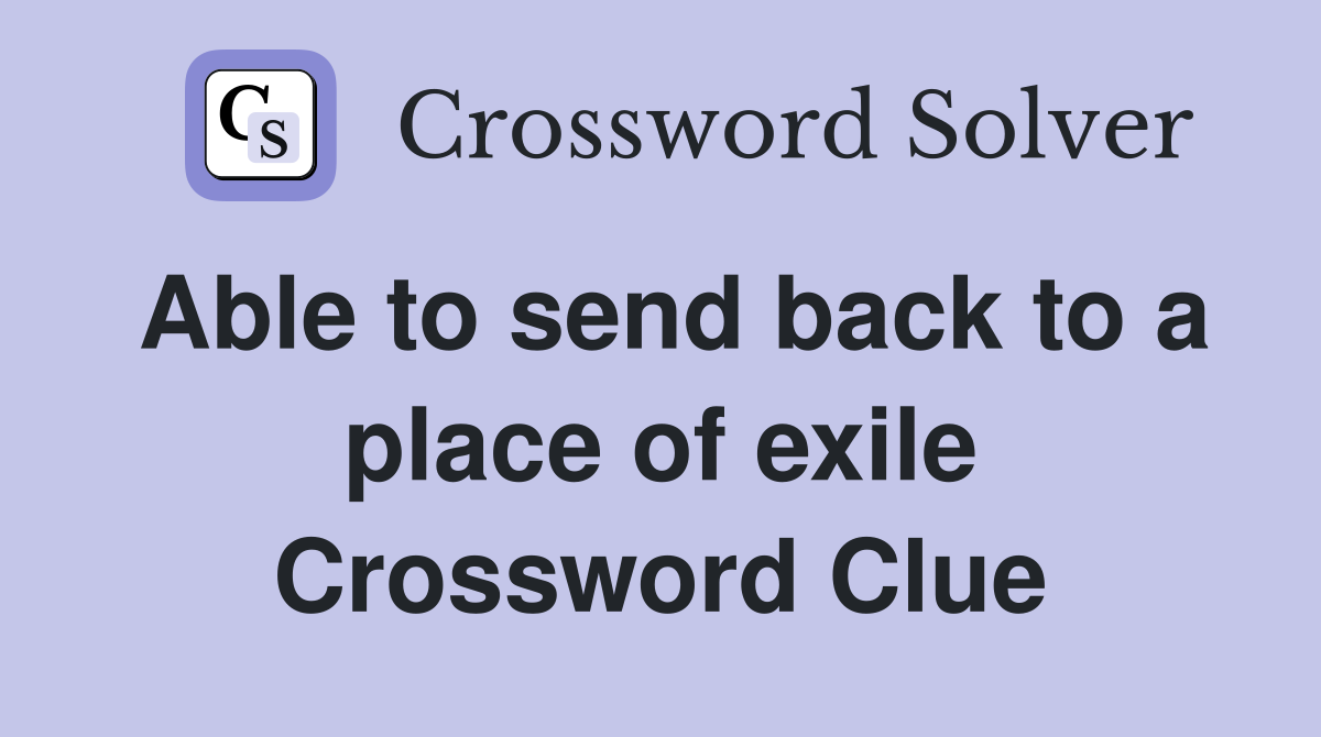 Able to send back to a place of exile Crossword Clue