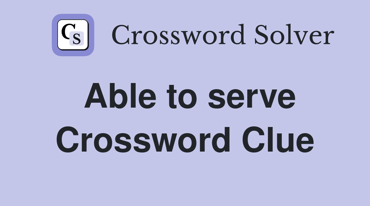 Able to serve Crossword Clue