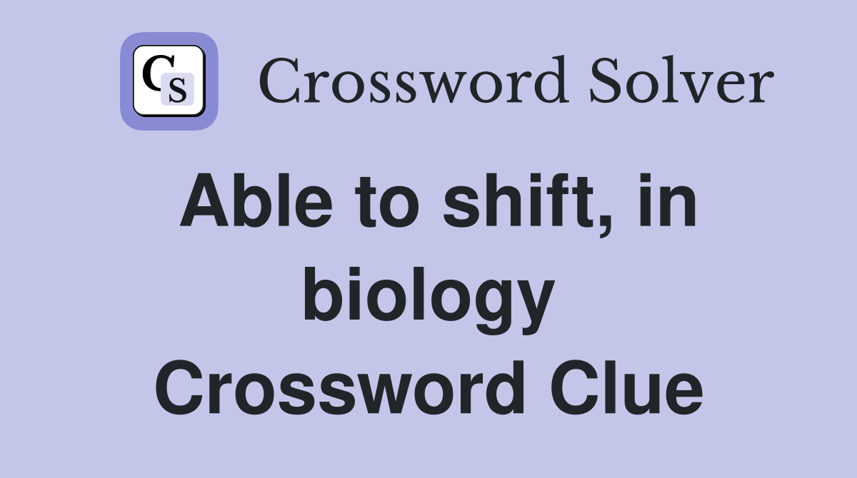 Able to shift, in biology Crossword Clue