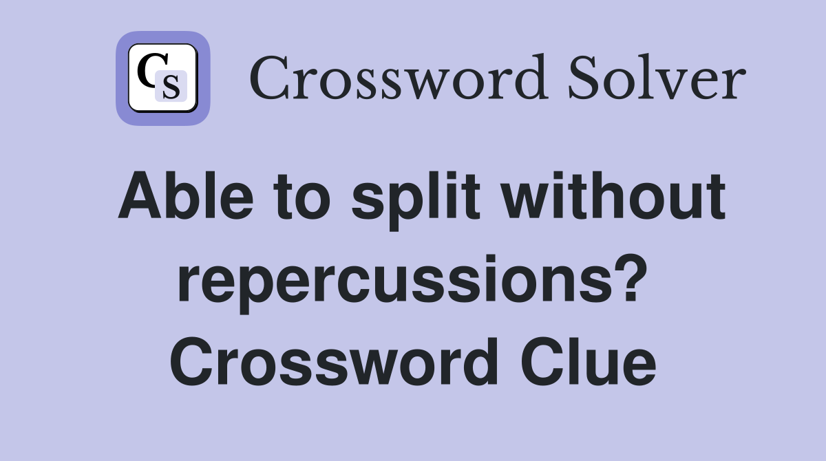 Able to split without repercussions? Crossword Clue