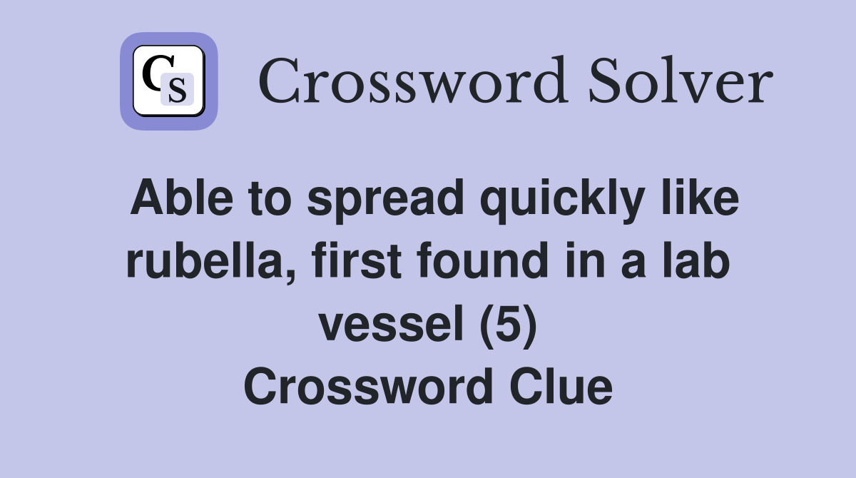 Able to spread quickly like rubella, first found in a lab vessel (5) Crossword Clue