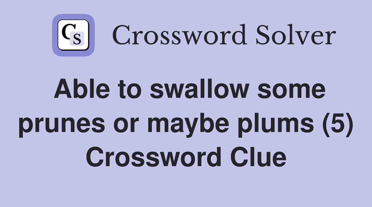 Able to swallow some prunes or maybe plums (5) Crossword Clue