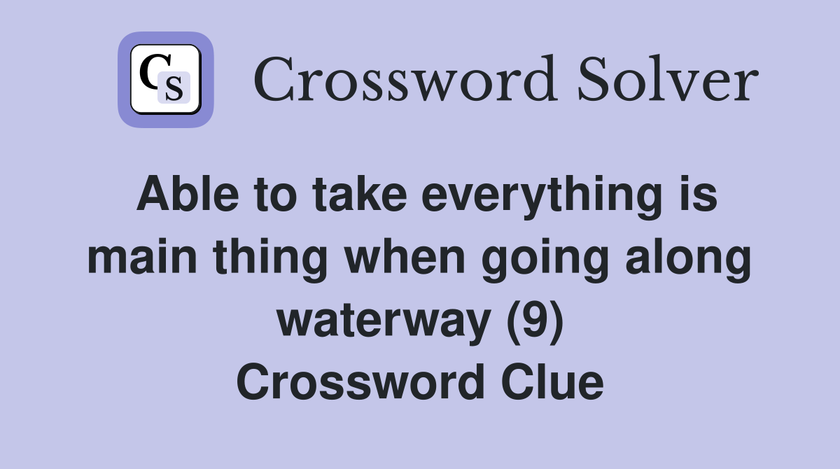 Able to take everything is main thing when going along waterway (9) Crossword Clue