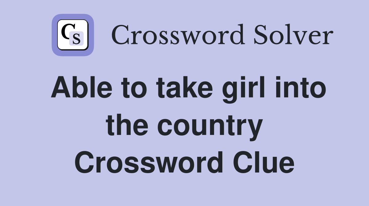 Able to take girl into the country Crossword Clue