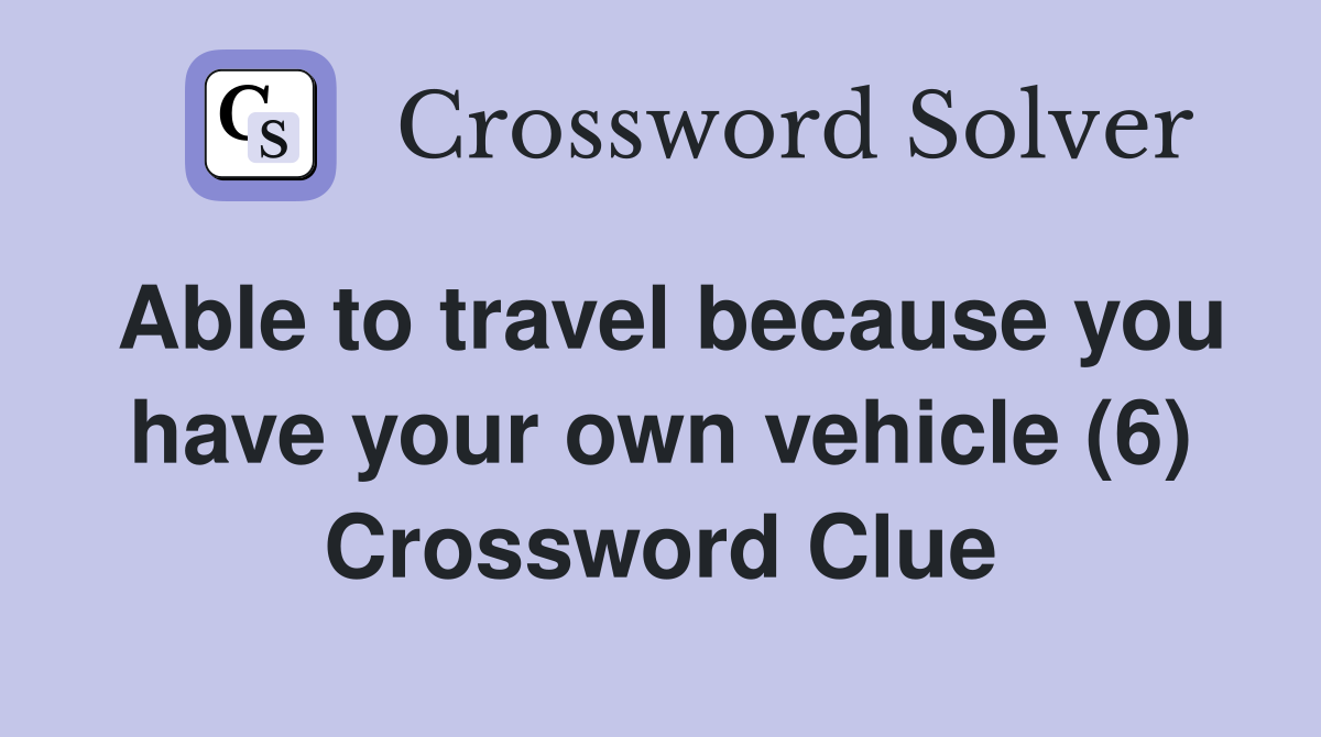 Able to travel because you have your own vehicle (6) Crossword Clue