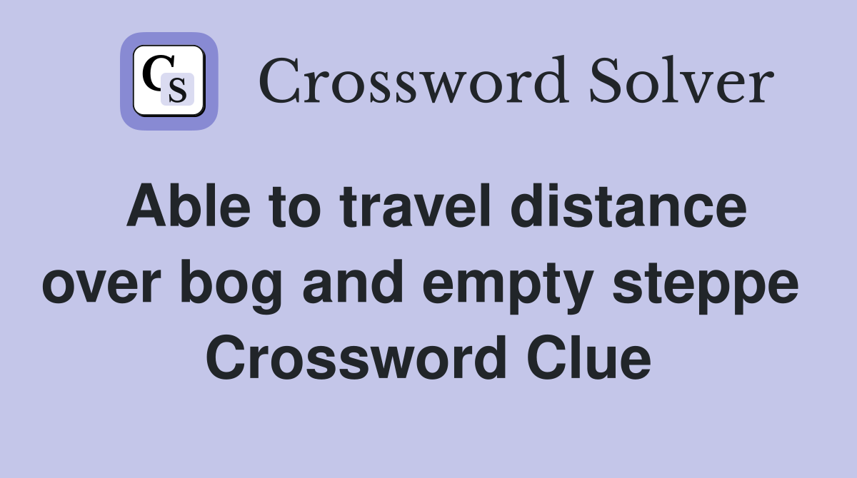 Able to travel distance over bog and empty steppe  Crossword Clue