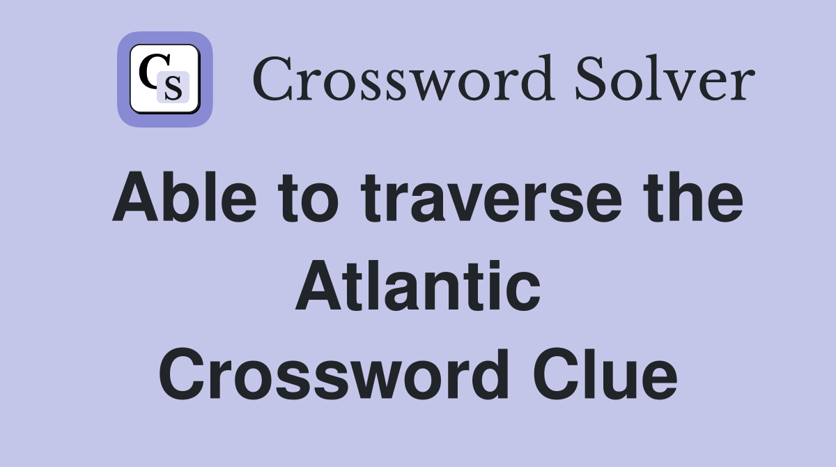 Able to traverse the Atlantic Crossword Clue