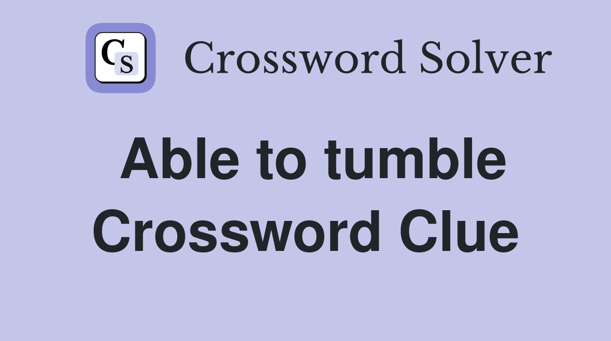 Able to tumble Crossword Clue