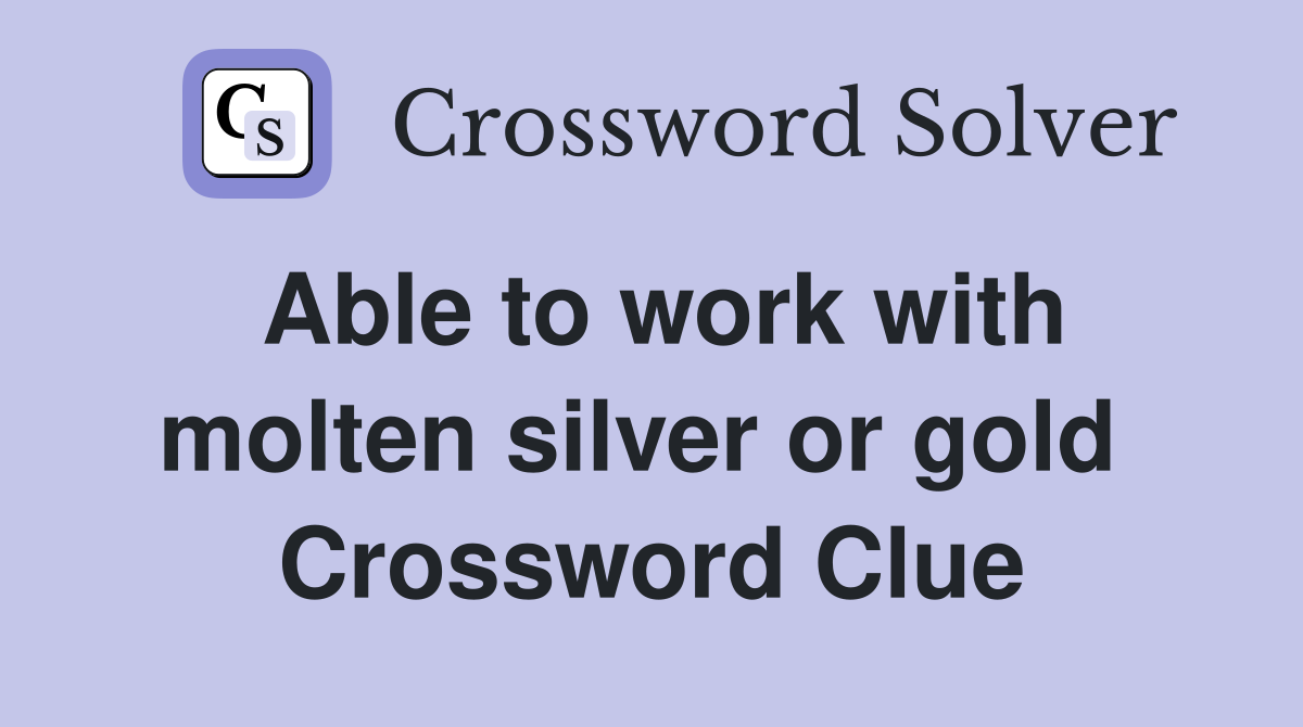 Able to work with molten silver or gold  Crossword Clue