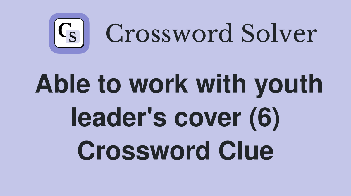 Able to work with youth leader's cover (6) Crossword Clue