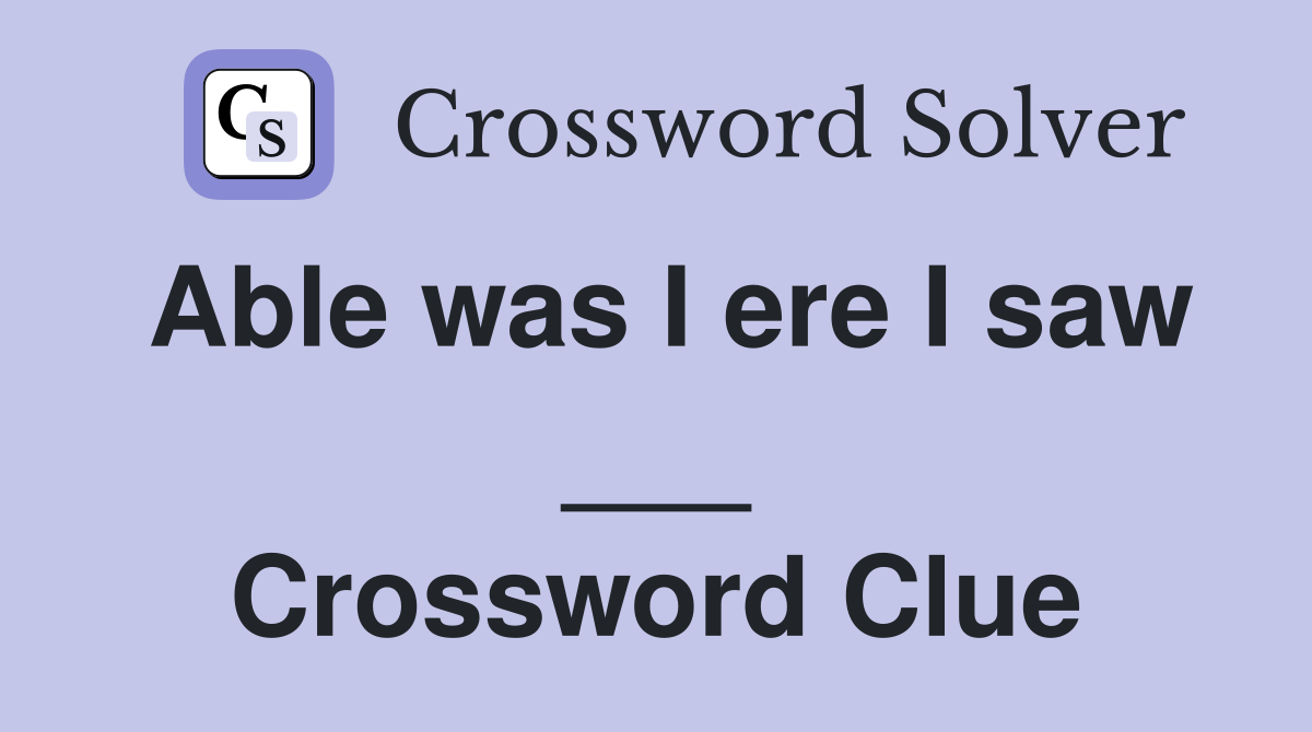 Able was I ere I saw ___ Crossword Clue