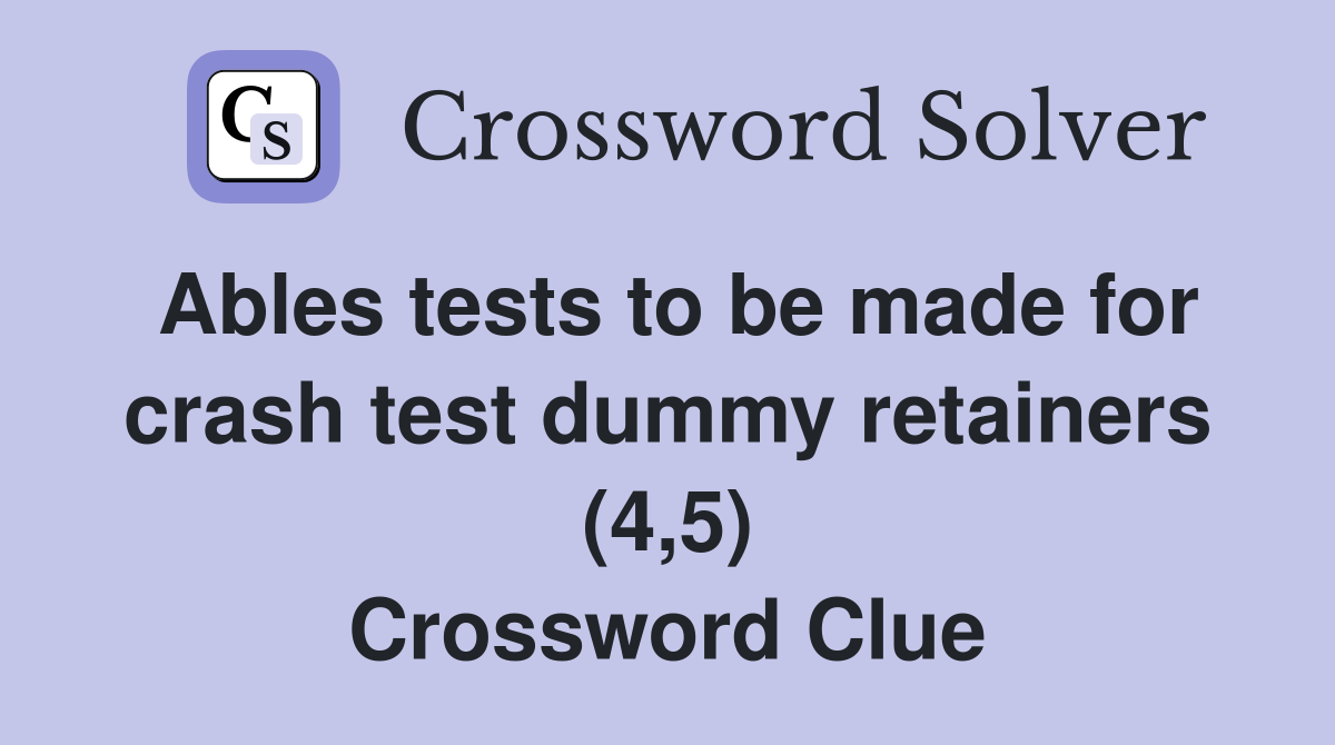 Ables tests to be made for crash test dummy retainers (4,5) Crossword Clue