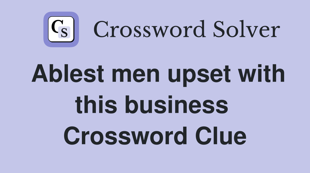 Ablest men upset with this business  Crossword Clue