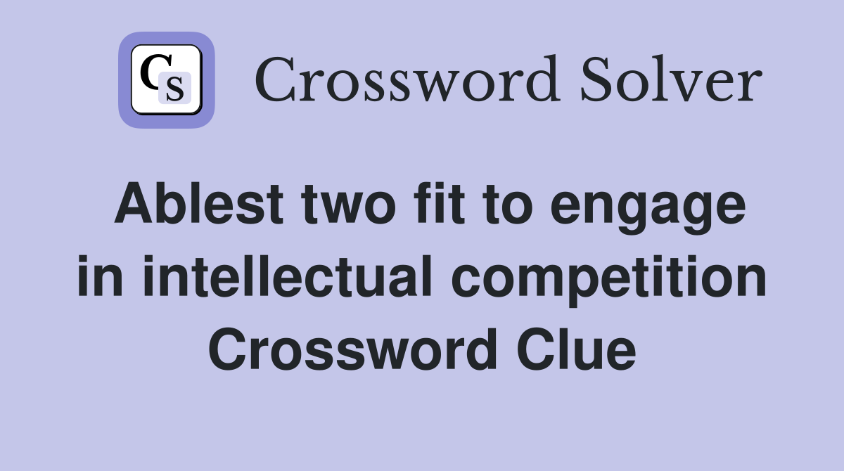 Ablest two fit to engage in intellectual competition Crossword Clue