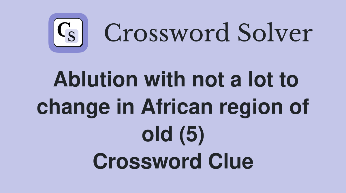 Ablution with not a lot to change in African region of old (5) Crossword Clue