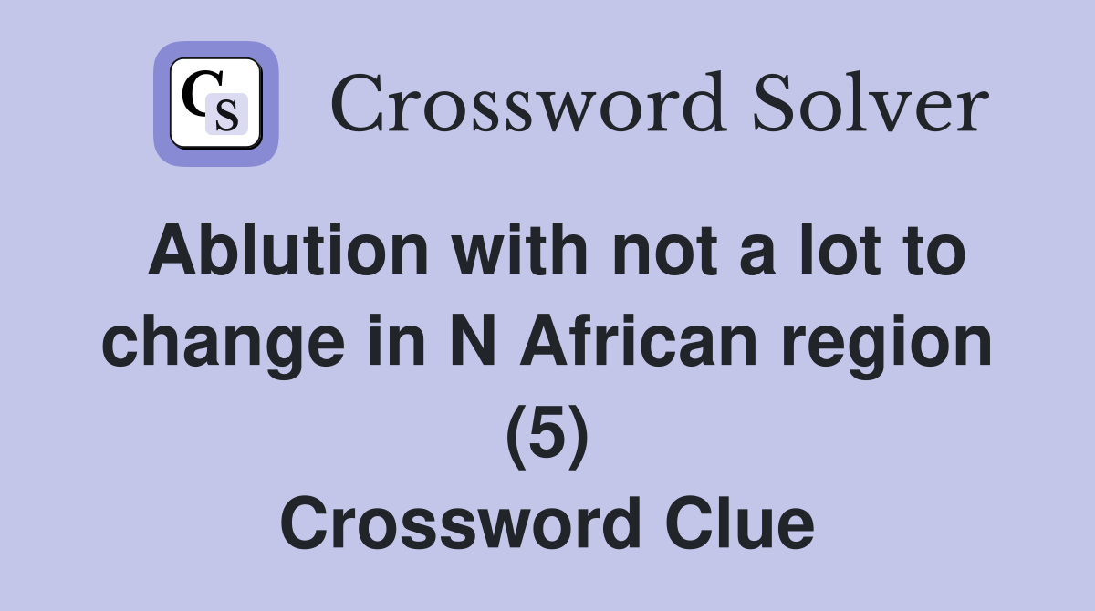 Ablution with not a lot to change in N African region (5) Crossword Clue