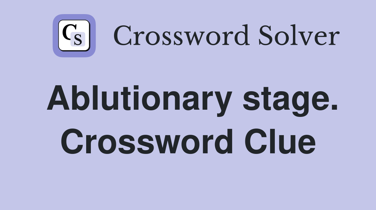Ablutionary stage. Crossword Clue