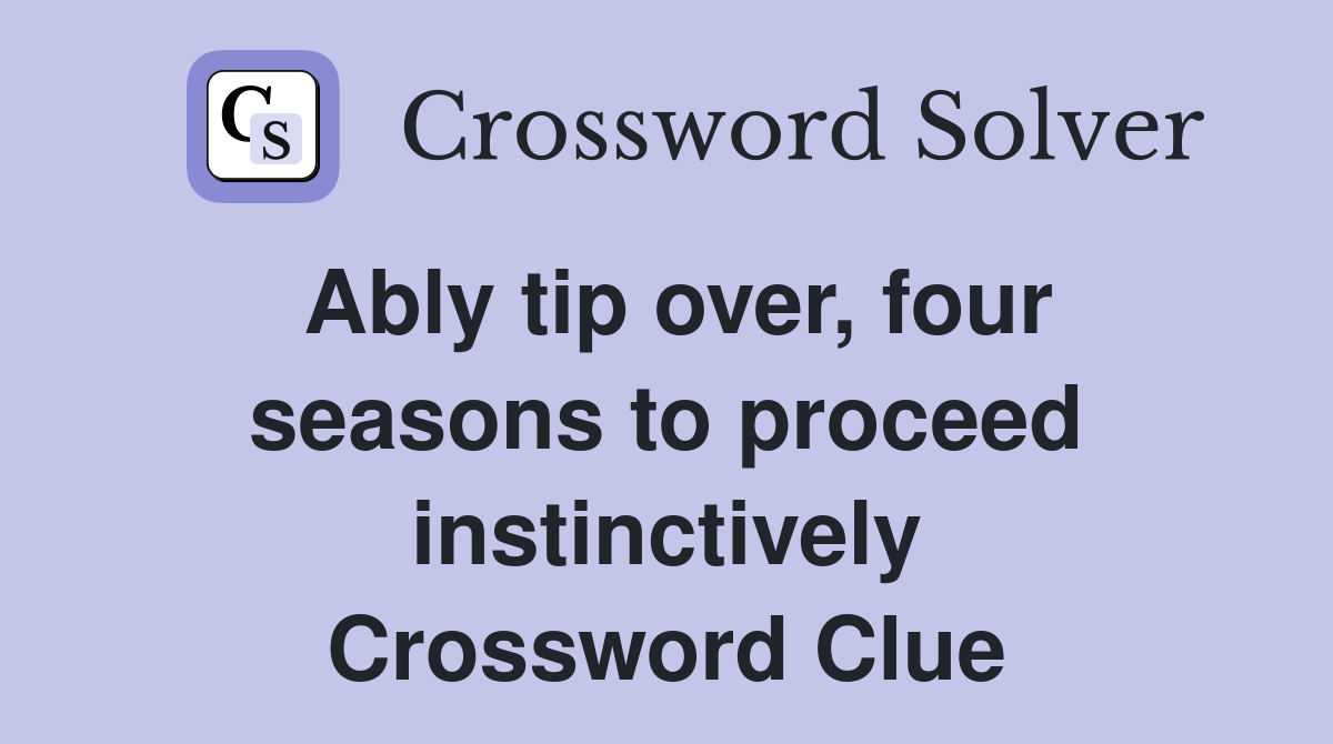 Ably tip over four seasons to proceed instinctively Crossword Clue