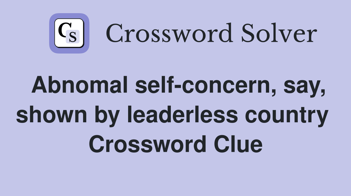 Abnomal self-concern, say, shown by leaderless country  Crossword Clue
