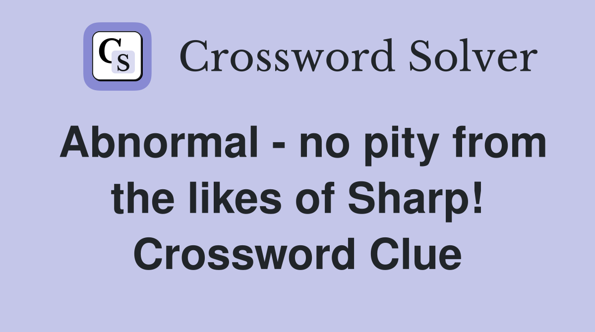 Abnormal - no pity from the likes of Sharp! Crossword Clue