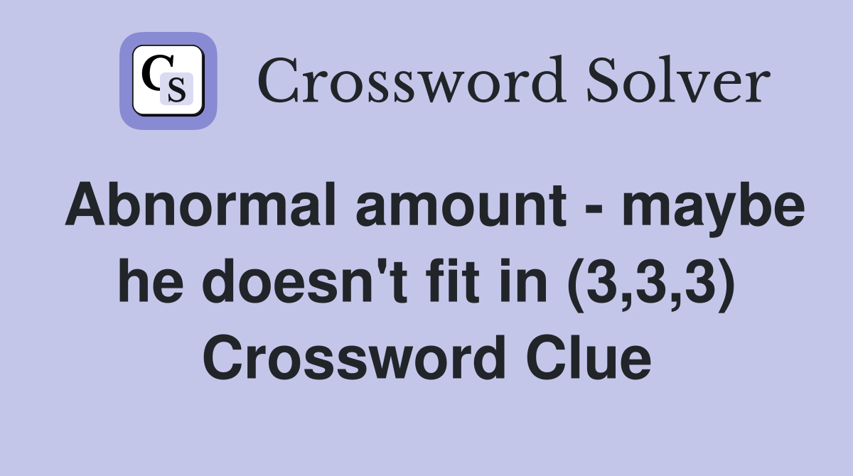 Abnormal amount - maybe he doesn't fit in (3,3,3) Crossword Clue
