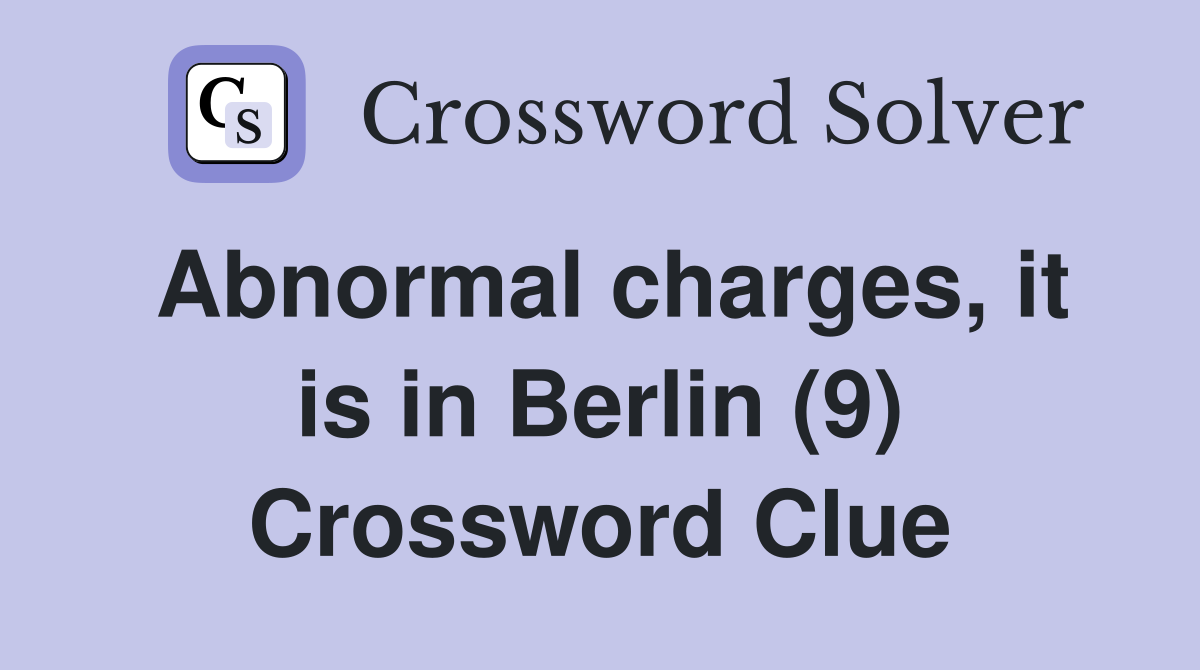 Abnormal charges, it is in Berlin (9) Crossword Clue