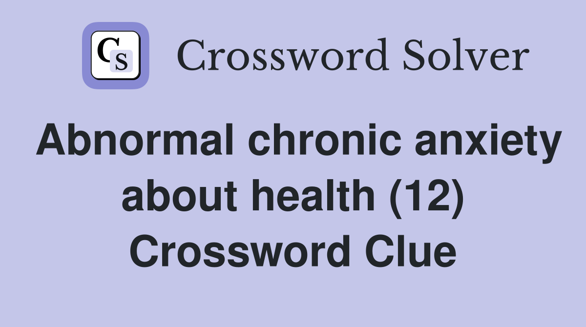 Abnormal chronic anxiety about health (12) Crossword Clue
