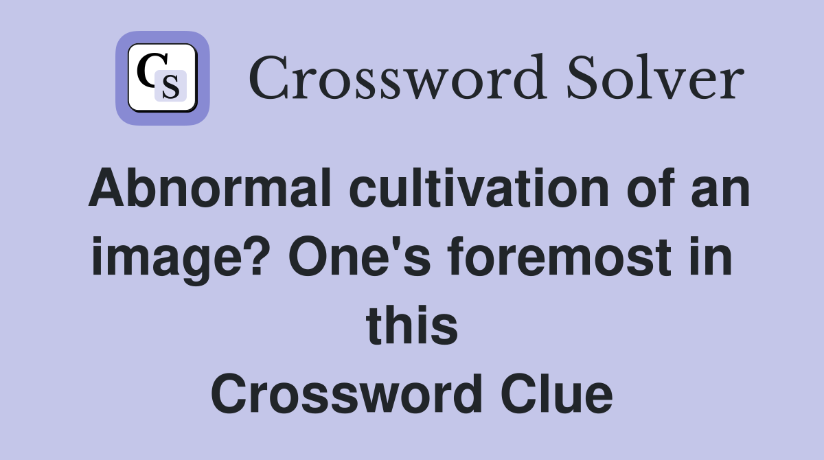 Abnormal cultivation of an image? One's foremost in this Crossword Clue