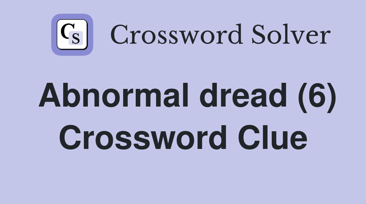 Abnormal dread (6) Crossword Clue