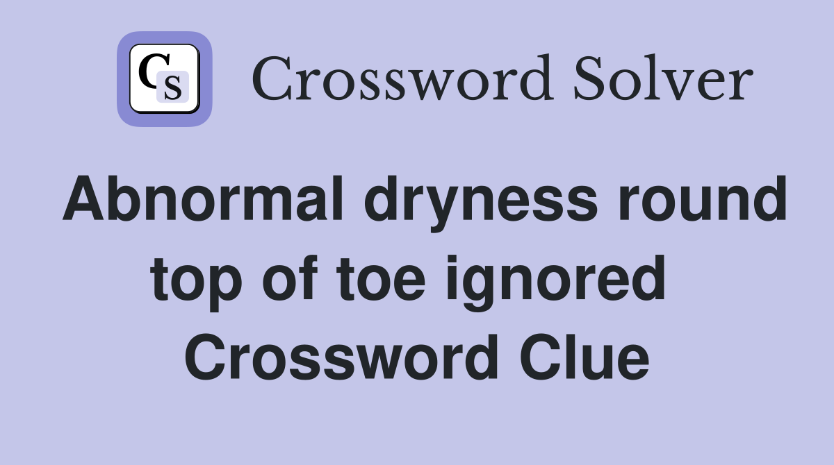 Abnormal dryness round top of toe ignored  Crossword Clue