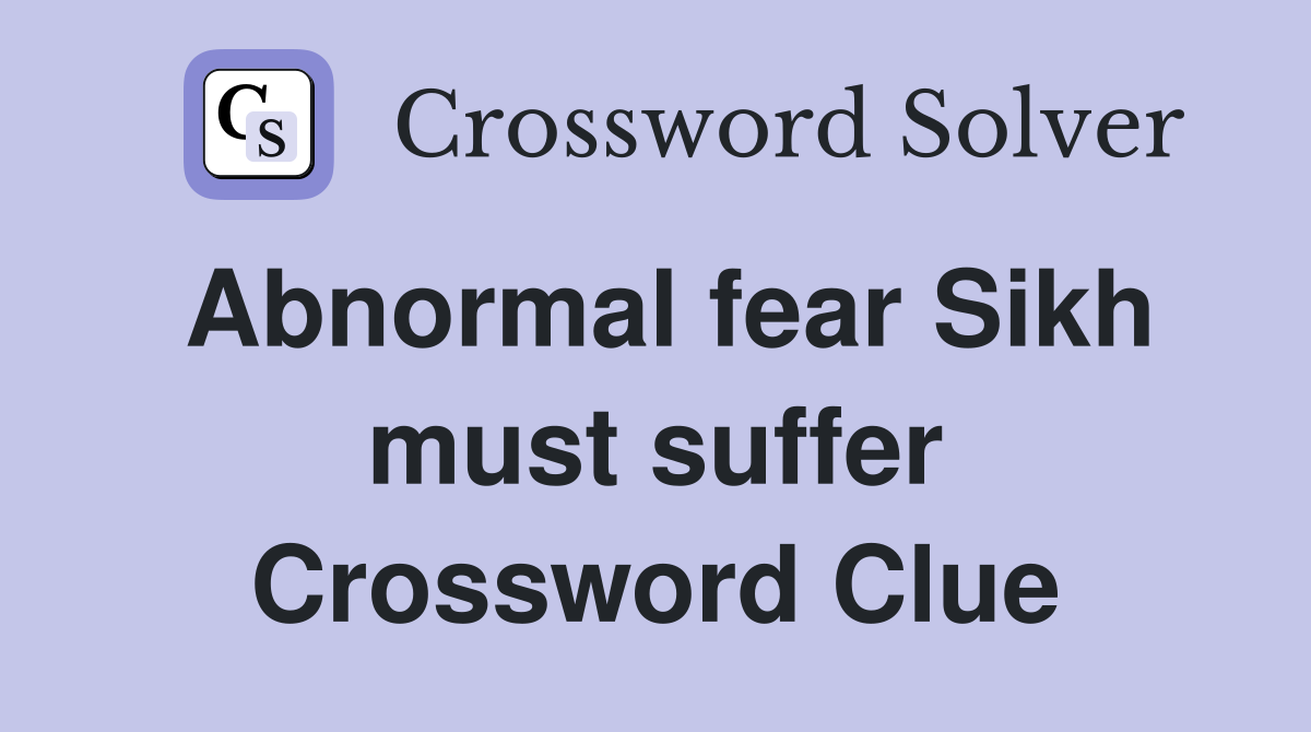 Abnormal fear Sikh must suffer Crossword Clue