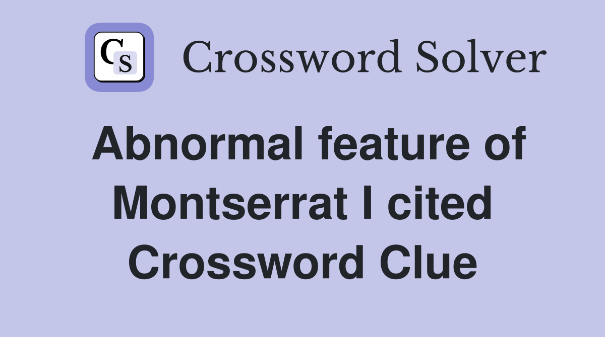 Abnormal feature of Montserrat I cited Crossword Clue