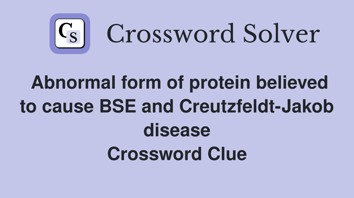 Abnormal form of protein believed to cause BSE and Creutzfeldt-Jakob disease Crossword Clue