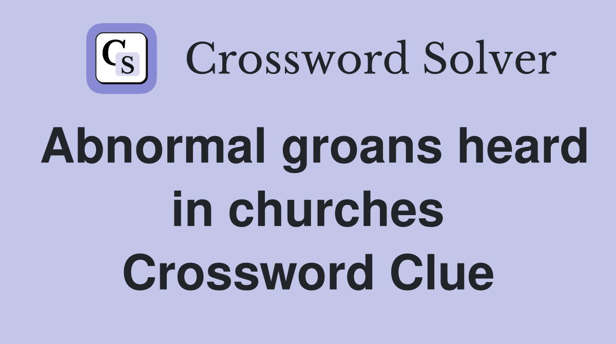 Abnormal groans heard in churches Crossword Clue
