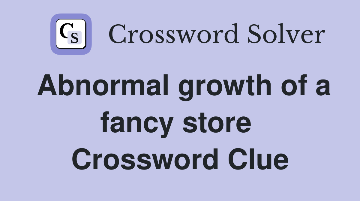 Abnormal growth of a fancy store  Crossword Clue