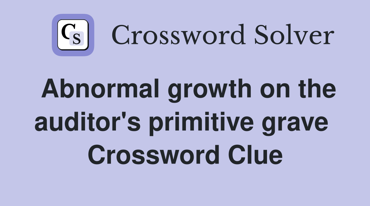 Abnormal growth on the auditor's primitive grave  Crossword Clue