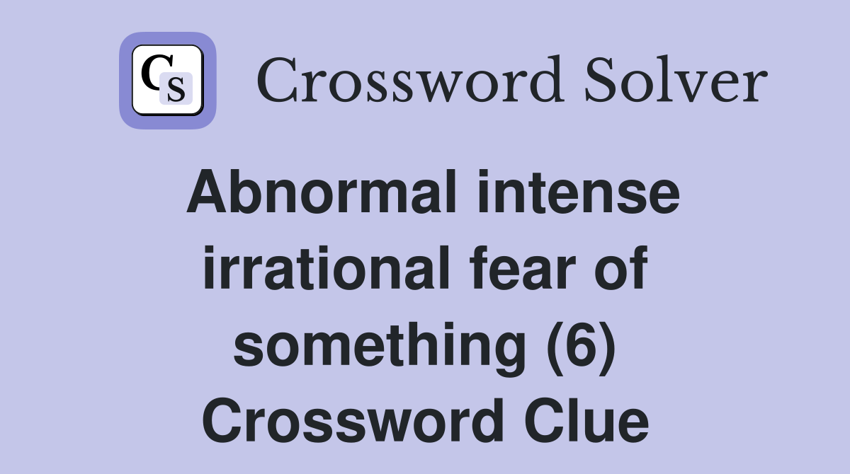 Abnormal intense irrational fear of something (6) Crossword Clue