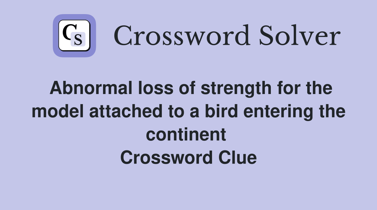 Abnormal loss of strength for the model attached to a bird entering the continent  Crossword Clue