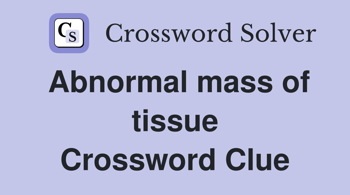 Abnormal mass of tissue Crossword Clue