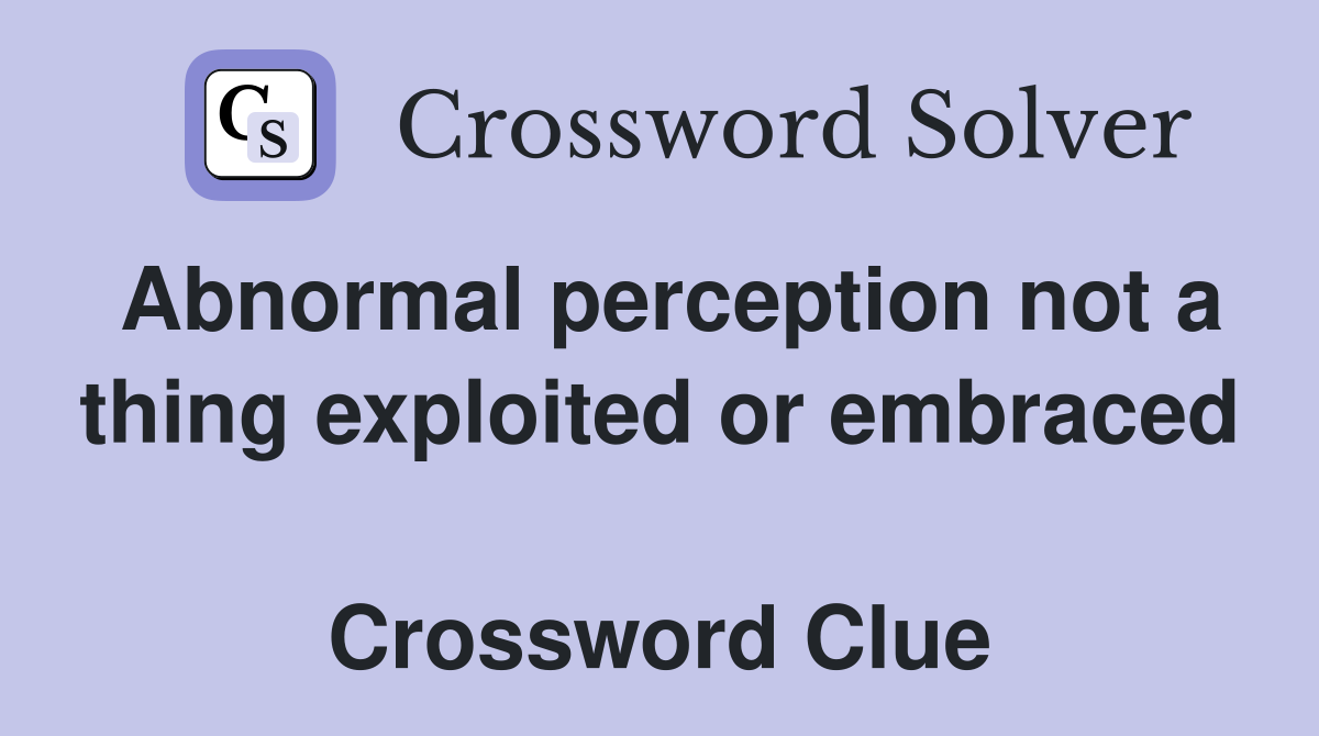 Abnormal perception not a thing exploited or embraced  Crossword Clue