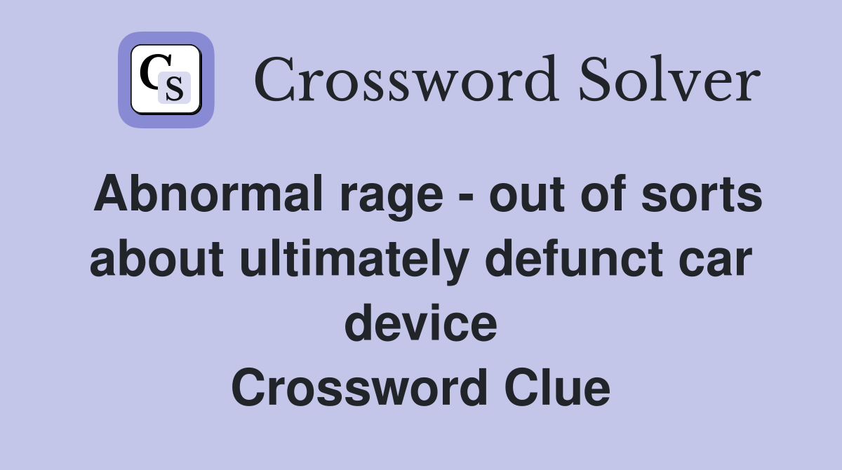 Abnormal rage - out of sorts about ultimately defunct car device Crossword Clue