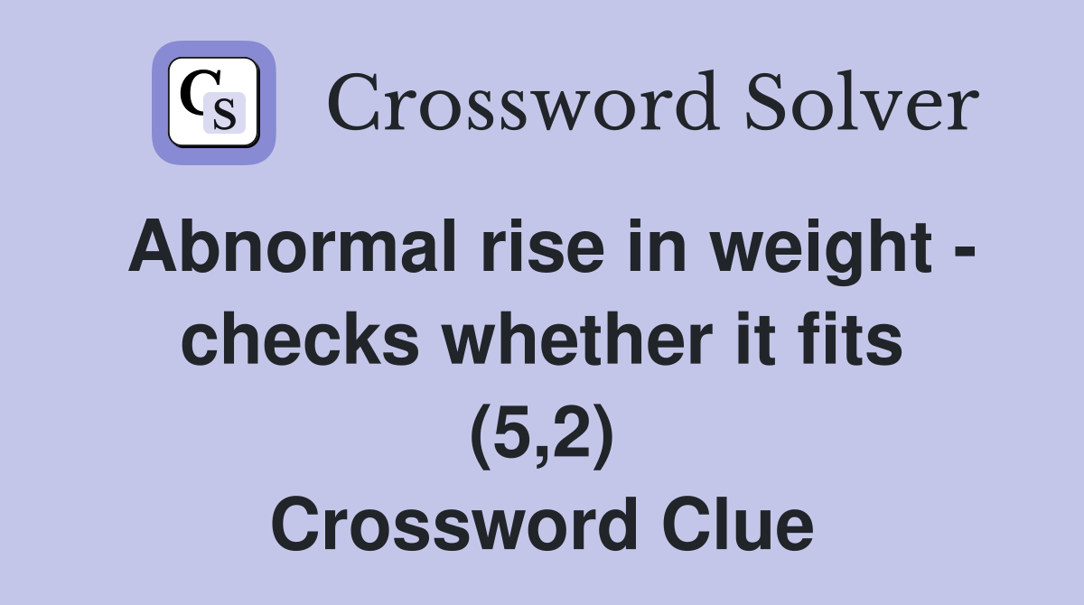 Abnormal rise in weight - checks whether it fits (5,2) Crossword Clue