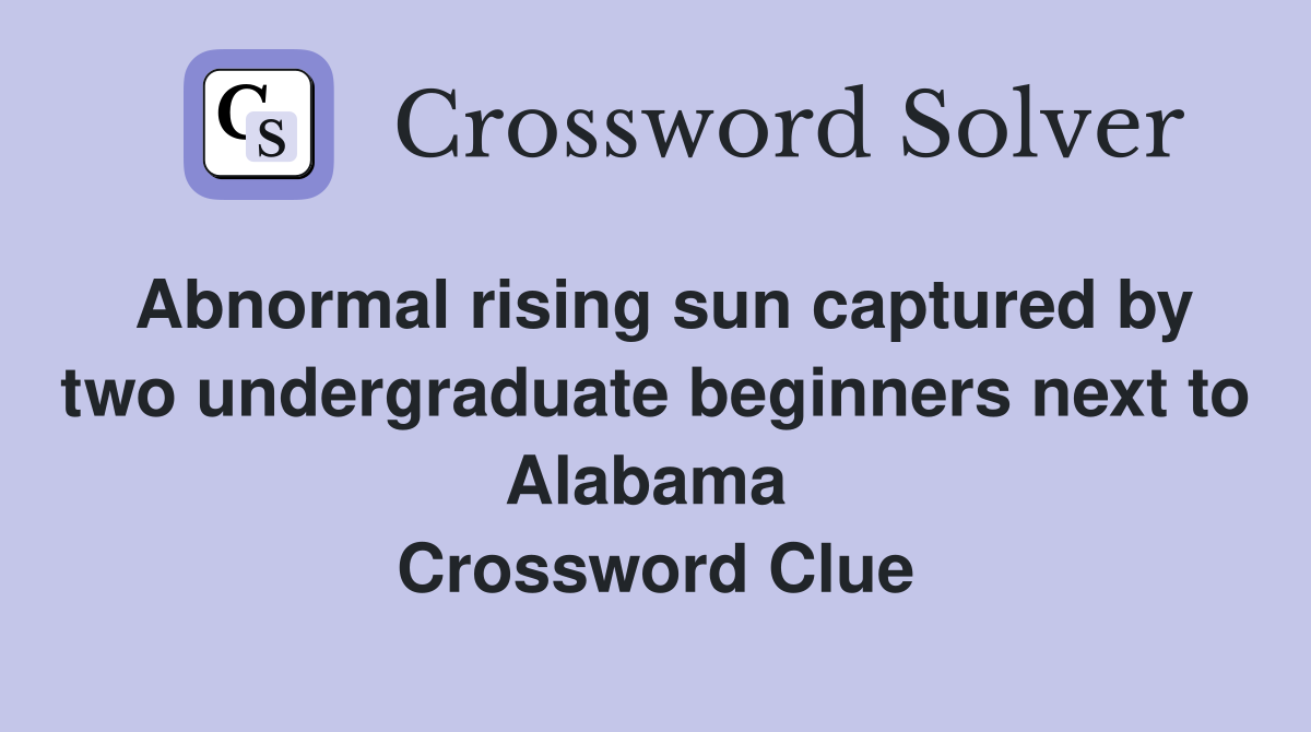 Abnormal rising sun captured by two undergraduate beginners next to Alabama  Crossword Clue