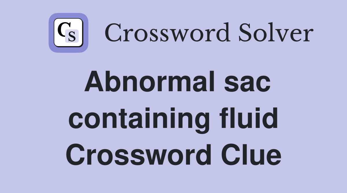 Abnormal sac containing fluid Crossword Clue