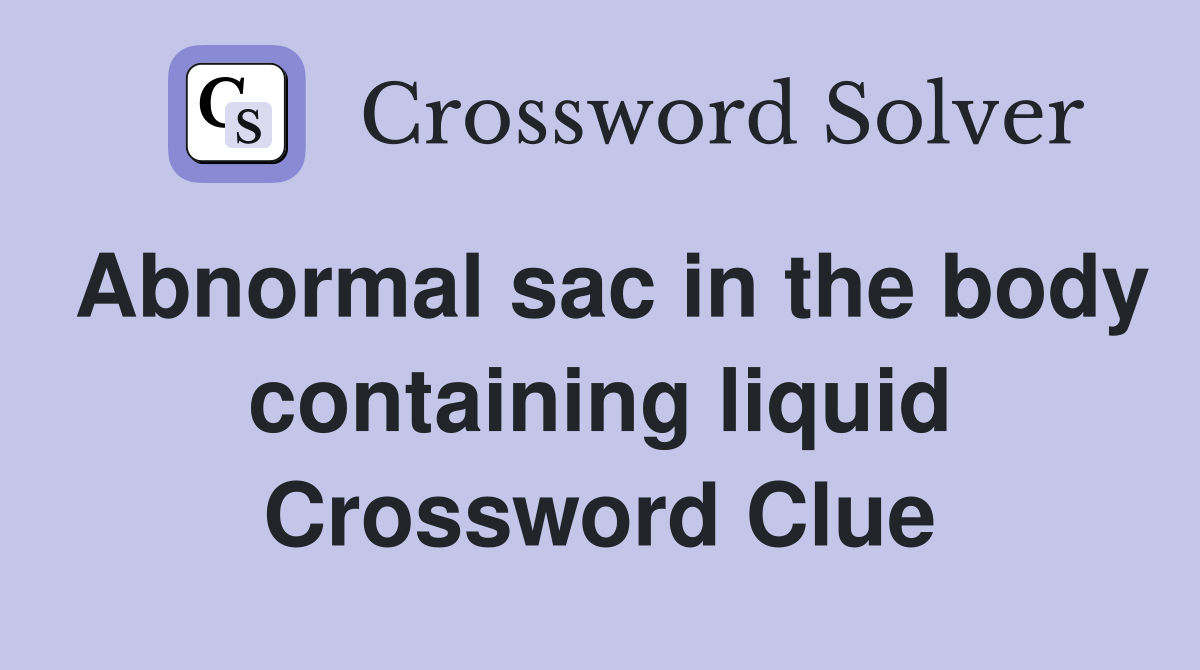 Abnormal sac in the body containing liquid Crossword Clue